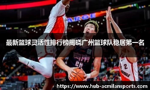 最新篮球灵活性排行榜揭晓广州篮球队稳居第一名